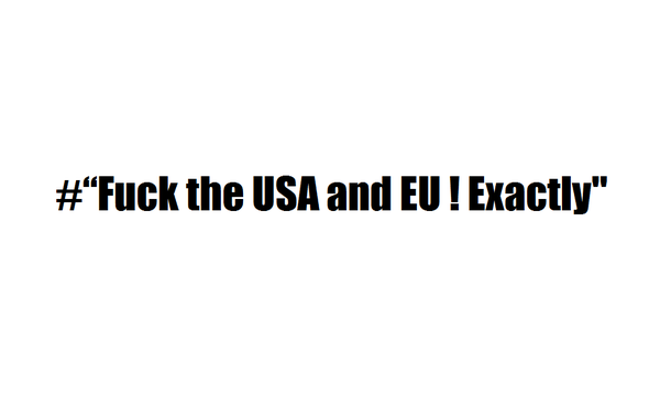 Fuck the USA and EU ! Exactly&quot;