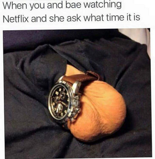 When you and your girlfriend are watching TV and she asks what time it is. - NSFW, Memes, Netflix, Eggs