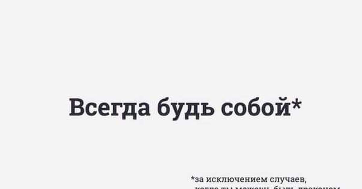 Тогда всегда. Будь собой. Всегда будь собой за исключением случаев. Просто будь собой. Будь собой будь драконом.