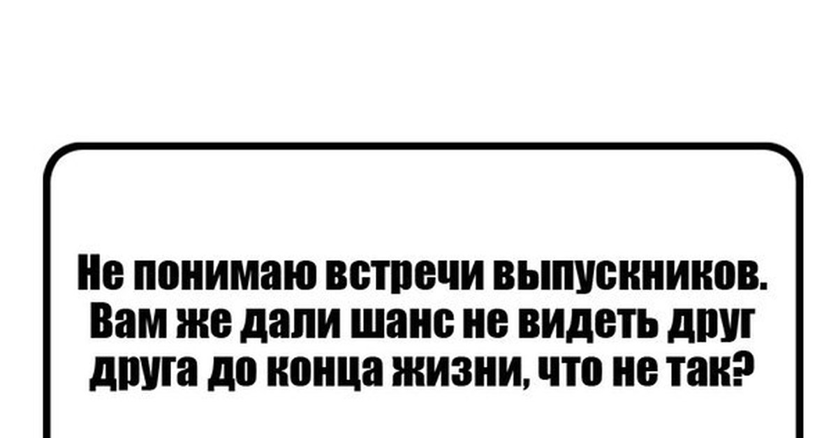 Понял встречу. Мемы про встречу выпускников. Вечер встречи выпускников мемы. Не понимаю встречи выпускников. Вам дали шанс не видеть друг друга до конца жизни.