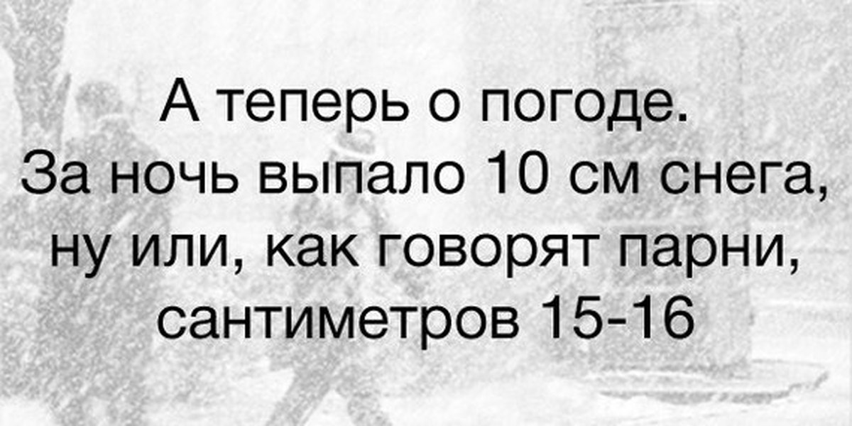 Иди 4 минуты. Выпало 10 см снега или как говорят парни 15-16. Снег шел три минуты или как говорят мужики всю ночь. Выпало 3 см снега или как говорят парни. Снега выпало или как говорят мужчины.