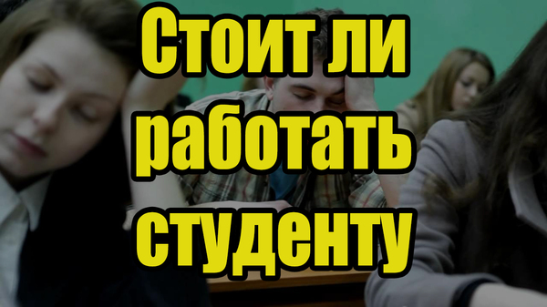 Стоит ли работать студенту ? Студенты, Работа, Рассуждения