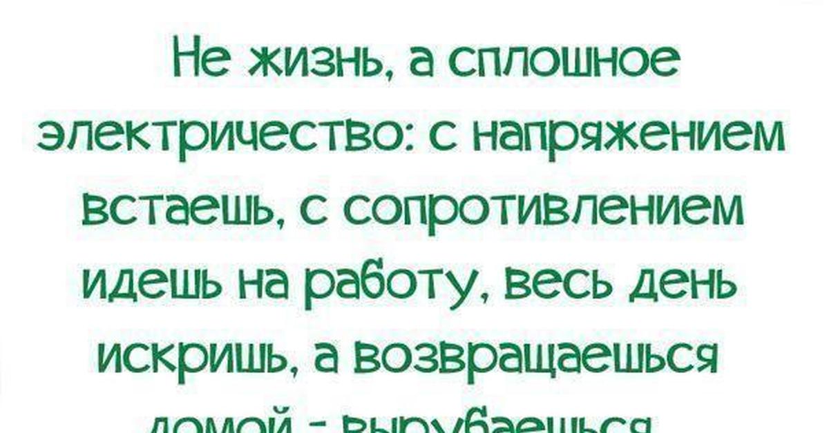 Сплошная жизнь. Жизнь сплошное электричество. Жизнь как электричество с напряжением встаешь. Жизнь сплошное электричество с напряжением встаёшь. Не жизнь а сплошное электричество с напряжением встаёшь.