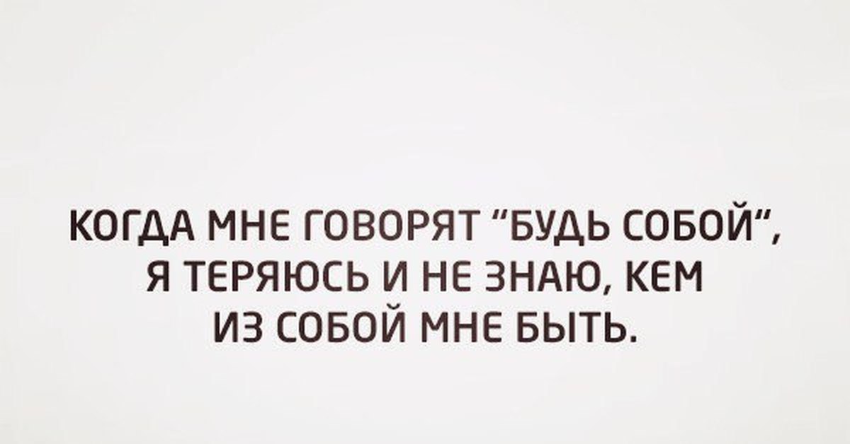 Я говорю просто из моей. Быть собой юмор. Мне говорят будь собой. Главное быть собой. Когда мне говорят будь собой я теряюсь и не знаю кем из собой мне быть.