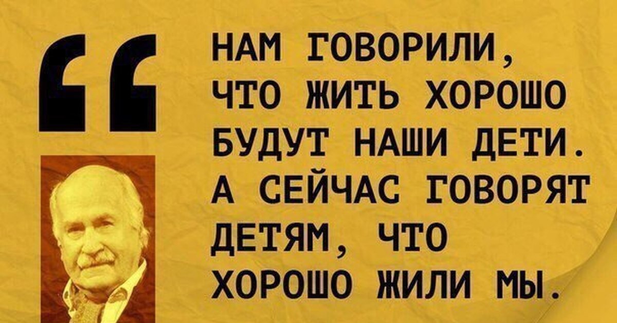 Раньше я говорил что живу. Нам говорили что наши дети будут жить лучше. Раньше говорили наши дети будут жить лучше. Нам говорили что хорошо будут жить наши дети а сейчас говорят. Раньше мы жили хорошо.