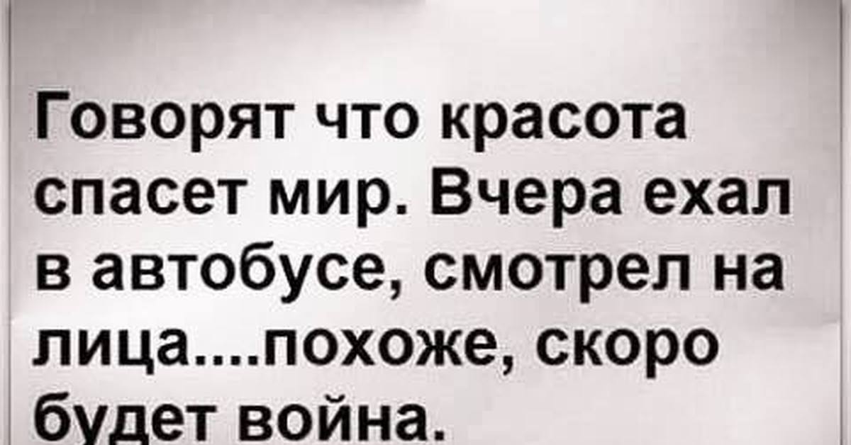 Скорее похож. Говорят красота спасет мир вчера ехал в автобусе. Говорят красота спасет мир. Говорят что красота спасет мир ехал в автобусе похоже скоро война. Анекдот красота спасет мир.