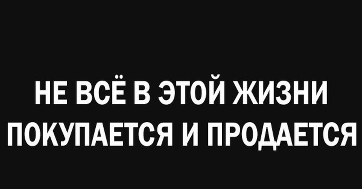 Жизнь на продажу. Не всё покупается и не все продается. Все в этой жизни покупается и продается. Покупаться и продаваться. Не продается.