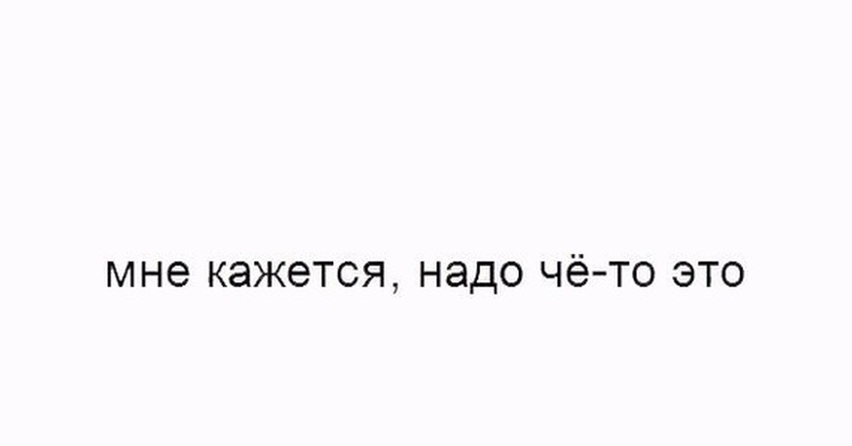 Кажется я стал выше. Мне кажется надо чё то это. Что то мне кажется что мы. Мне кажется я. Казалось.