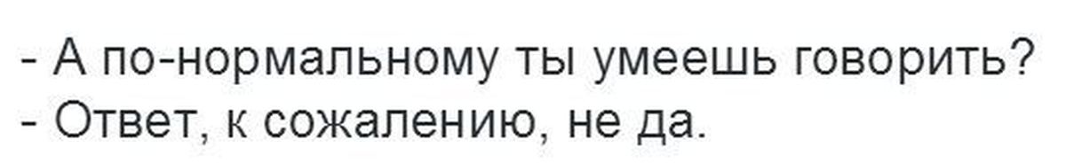 Говорящий ответ. Ответ к сожалению не да. А нормально ты умеешь говорить ответ к сожалению не да. Ты можешь отвечать нормально ?ответ к сожалению не да. К сожалению могу ответ не да.