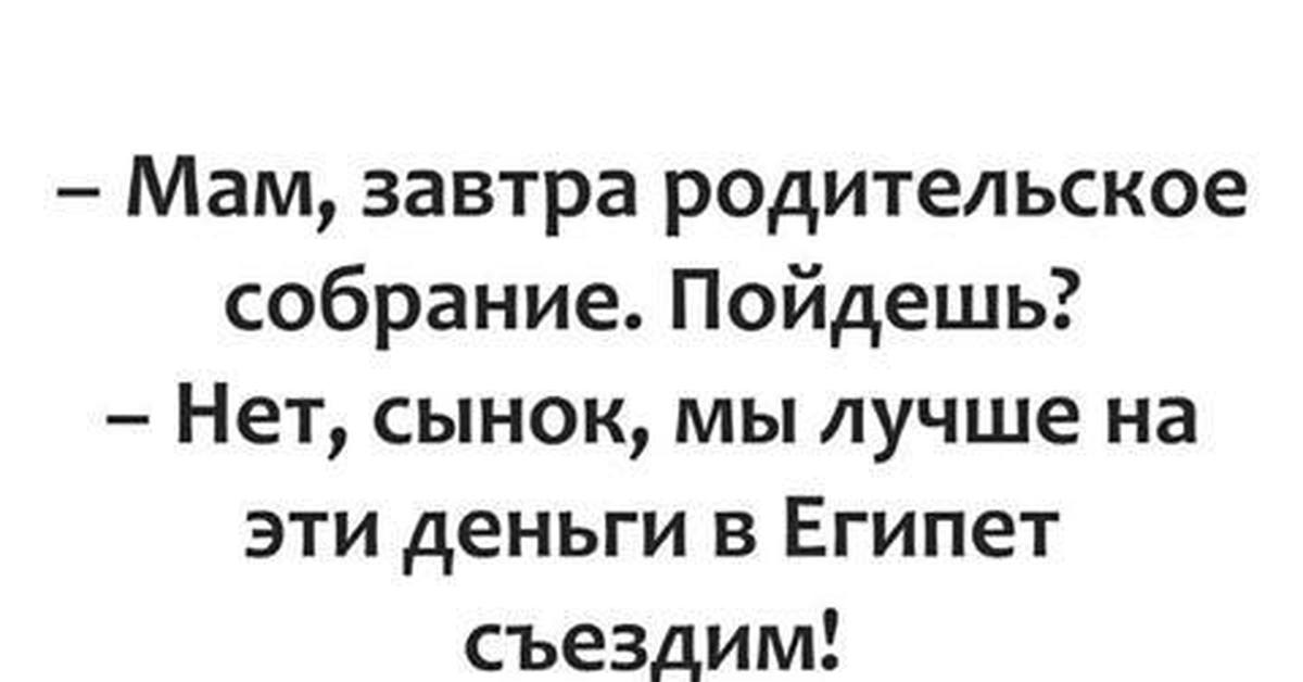 Мать пошла. Мам завтра родительское собрание пойдешь. Анекдоты про родительское собрание. Завтра родительское собрание приколы. Когда мама пошла на родительское собрание.