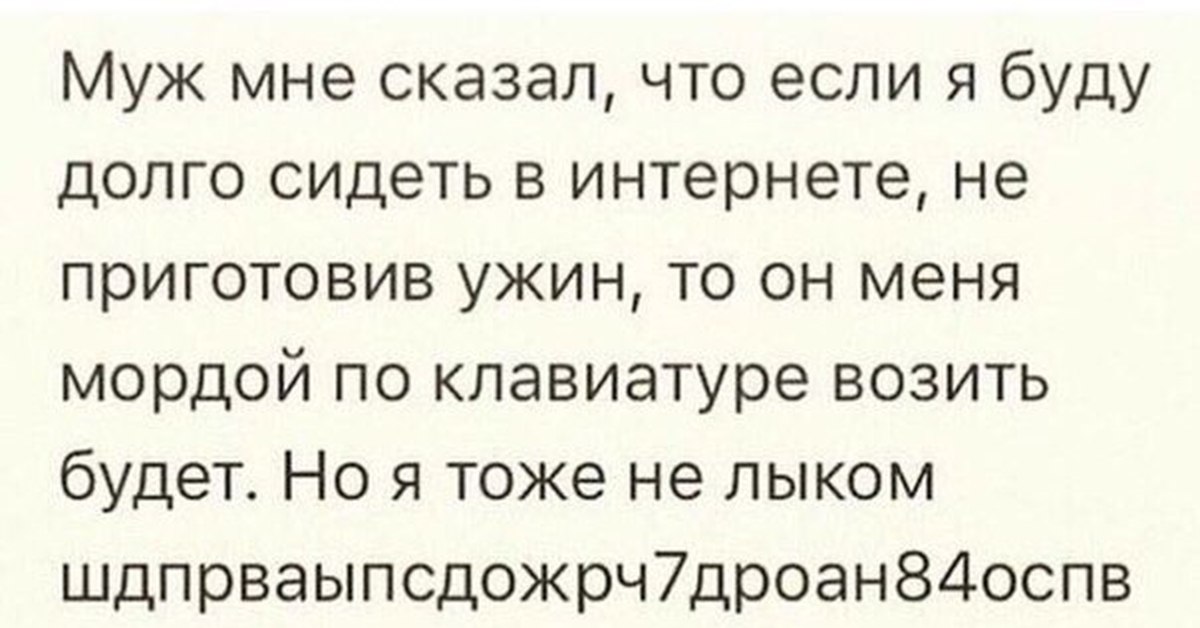 Муж говорит что я совсем. Мне муж сказал что если я буду долго сидеть в интернете. Муж сказал если я буду долго сидеть за компьютером. Мордой по клавиатуре анекдот. Но я тоже не лыком.