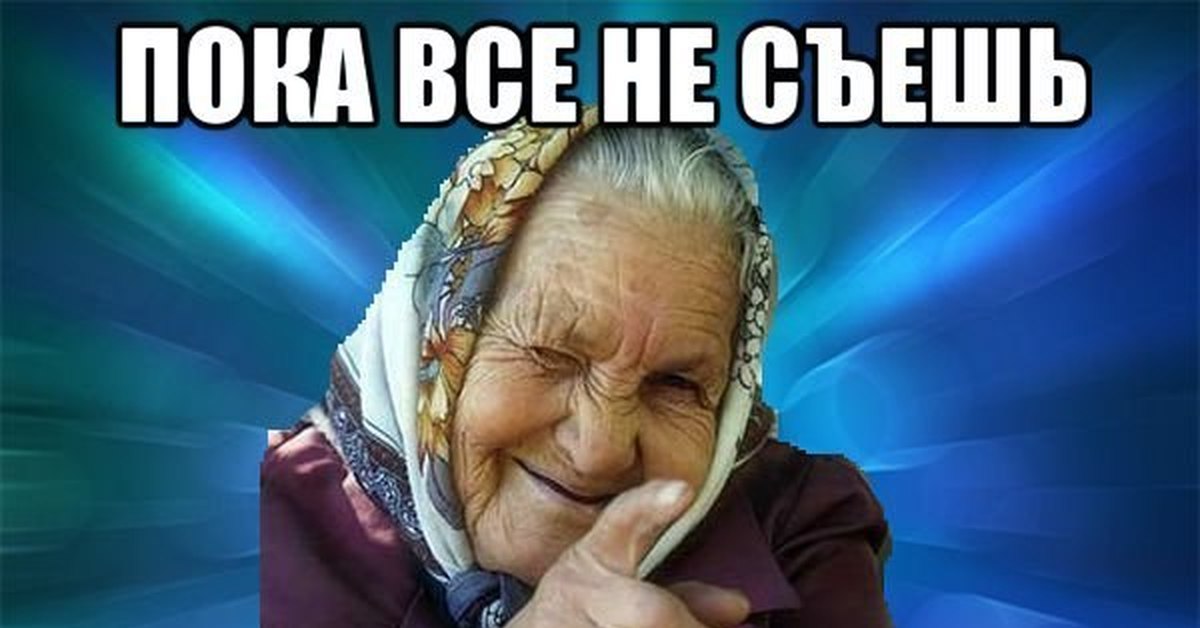 Бабка хочет большого. Бабушка Мем. Мемы про бабушек. Мемы про еду бабушкину. Бабушка хочет накормить.
