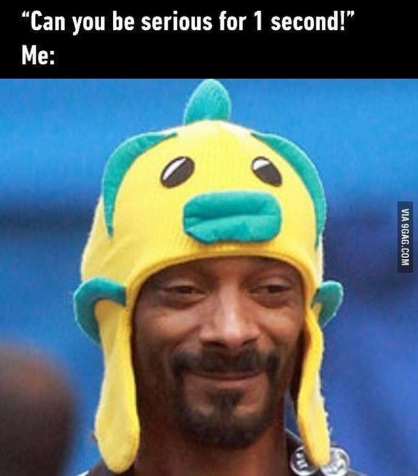 You can be serious for a second! - 9GAG, , Snoop dogg