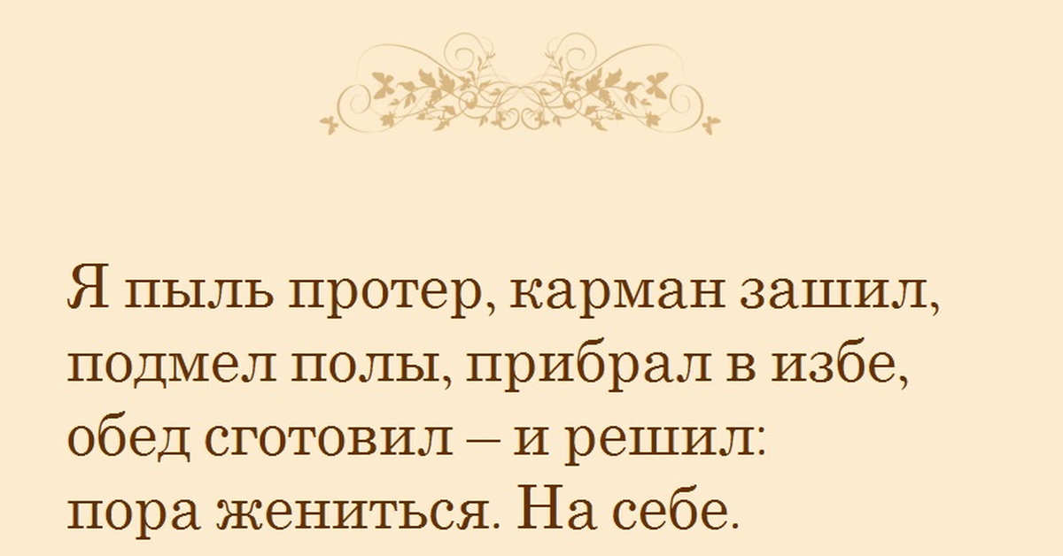 Пора жениться. Пора жениться на себе. Я пыль протер карман зашил. Я решил пора жениться. Решил жениться на себе.