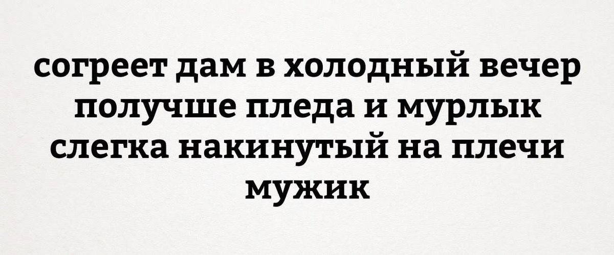 Дай холодный. Согреет дам в холодный вечер. Слегка накинутый на плечи мужик. Согреет дам в холодный вечер получше пледа. Согреет... Накинутый на плечи... Мужик.