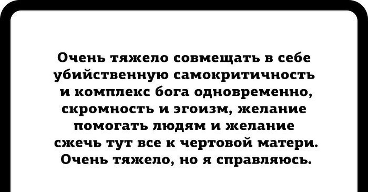 Очень трудно. Очень тяжело совмещать в себе убийственную самокритичность. Трудно совмещать в себе самокритику и комплекс Бога. Убийственная самокритичность и комплекс Бога. Самокритичность цитаты.