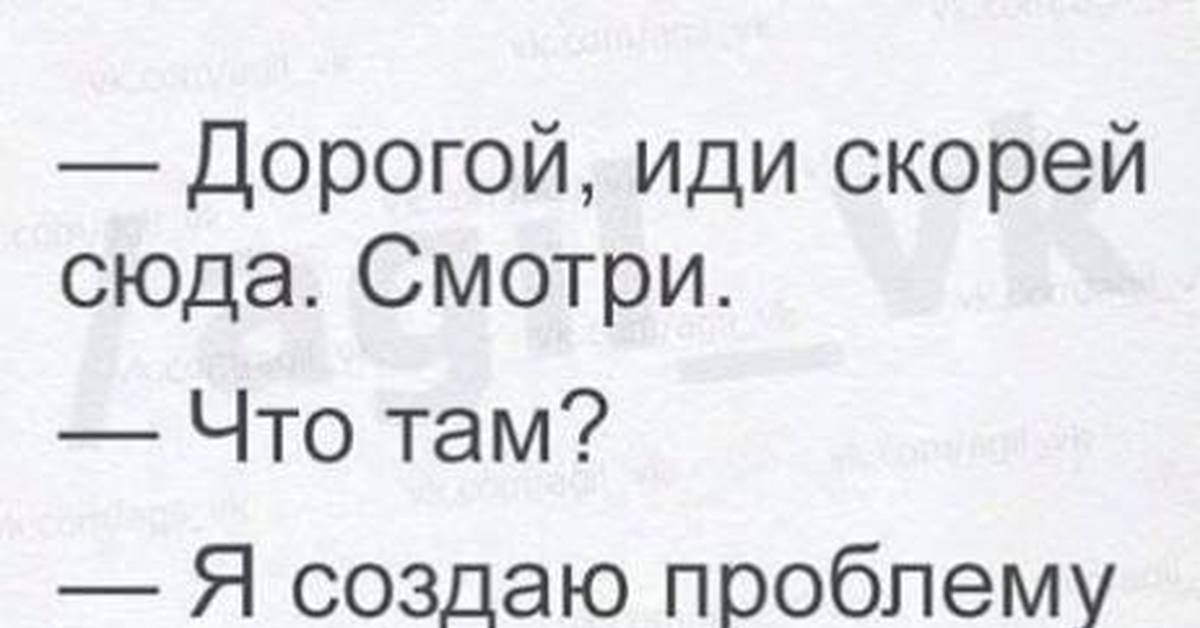 Иди сюда скорее. Дорогой иди скорей сюда. Дорогой иди скорей сюда смотри. Дорогой я создала проблему из ничего. Дорогой я сделала проблему из.