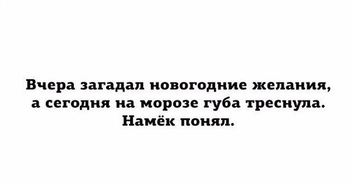 Вчера написала. На новый год загадала желание вчера на морозе треснула губа. На морозе треснула губа загадал желание. Вчера загадала новогоднее желание. Губа треснула на морозе ,намек поняла.