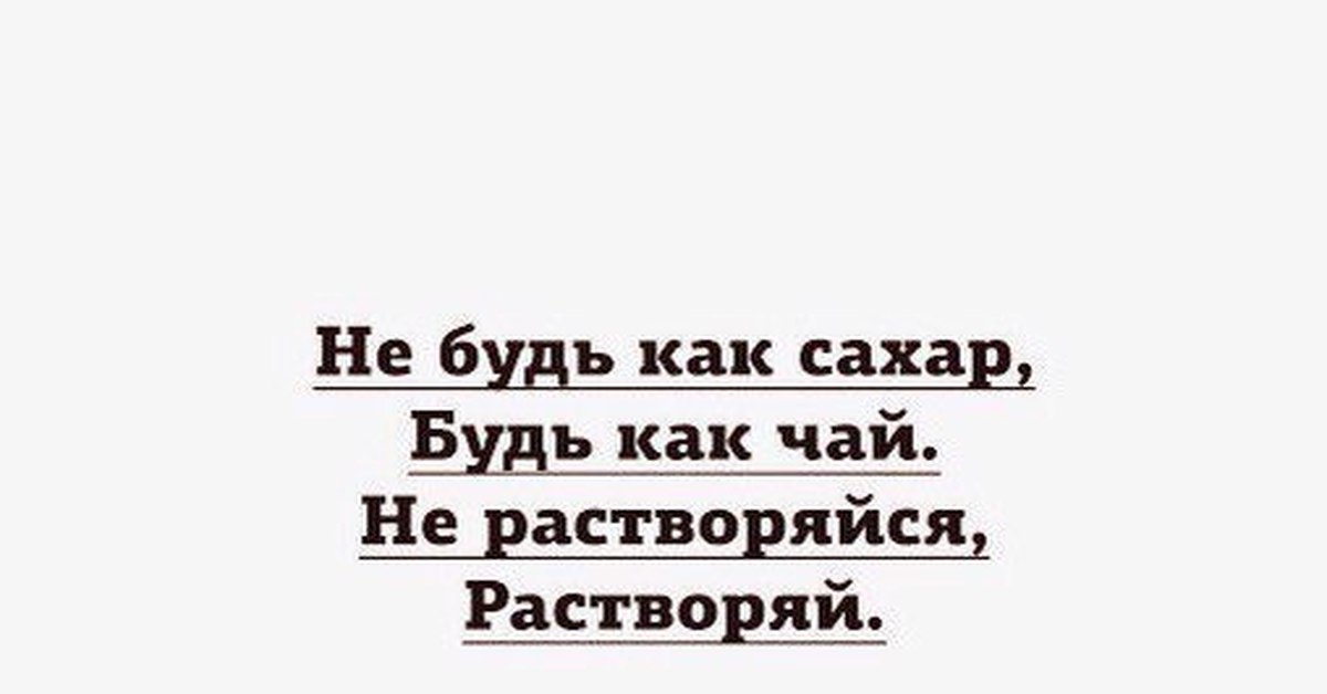 Не будь как сахар будь как чай не растворяйся растворяй картинки