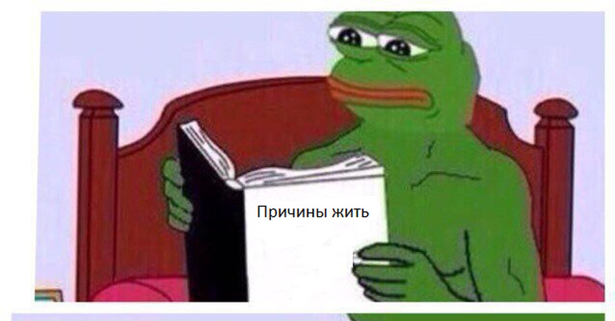 Хорошие причины жить. Причины жить Мем. Reasons to Live Мем. Причины жить. Лягушонок Пепе с книгой.