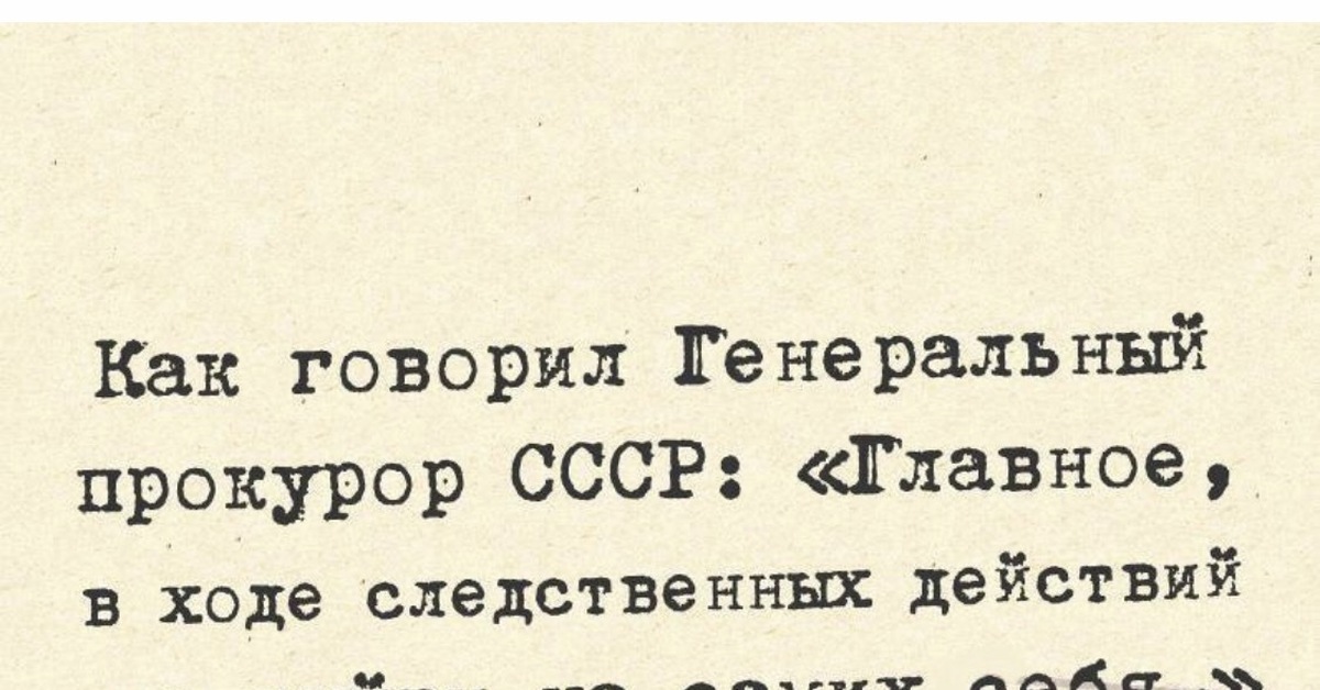 Главное в расследовании не выйти на самих. Цитаты про прокурора. Как говорил генеральный прокурор СССР. Главное в расследовании не выйти на самих себя. Главное не выйти на самих себя.