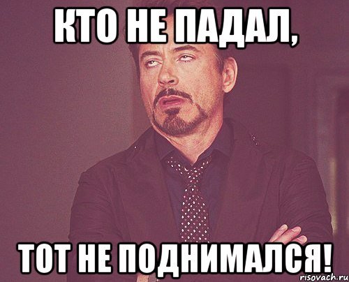 Иди поднимайся. Кто не падал тот не поднимался. Кто не падал. Кто не падал не поднимался Мем. Падали но поднимались Мем.