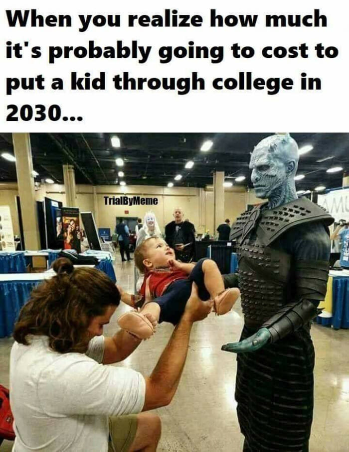 When you realize how much you might have to pay to get your child into college in 2030... - Game of Thrones, King of the night, White walkers, , Education