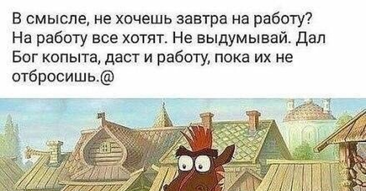 В смысле не приведет. В смысле не хочешь завтра на работу. В смысле не хочешь на работу на работу все. Дал Бог копыта даст и работу. В смысле не хочешь завтра на работу на работу все.