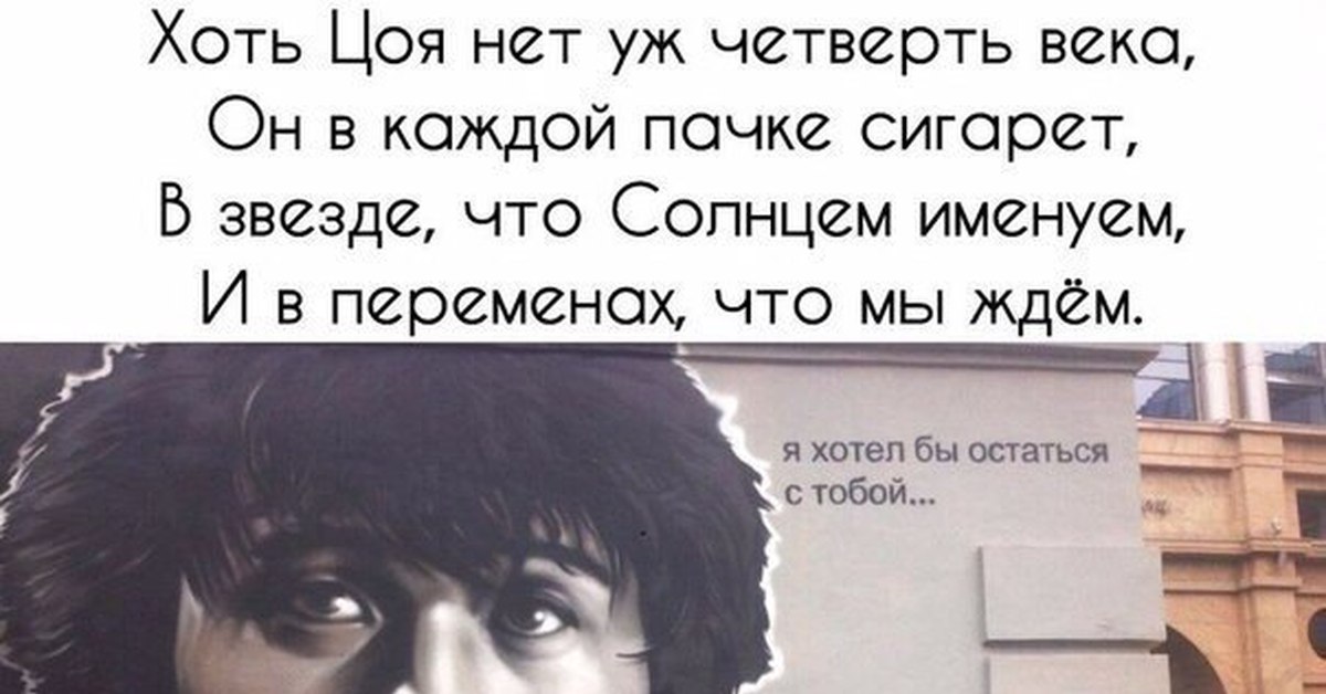 Четверть века лет. Хоть Цоя нет. Хоть Цоя нет уж четверть века. Хоть Цоя нет уж четверть века он в каждой пачке сигарет. Цой я хотел бы остаться с тобой.