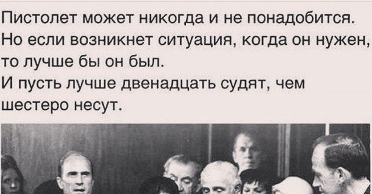 Пусть лучше судят чем несут. Лучше пусть судят двенадцать чем несут шестеро. Пусть лучше трое судят чем четверо несут. Лучше трое судят. Пистолет может никогда и не понадобится но лучше.