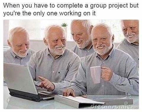 When you need to do a group project, but you're the only one working on it - Project, Group, A life, Harold hiding pain