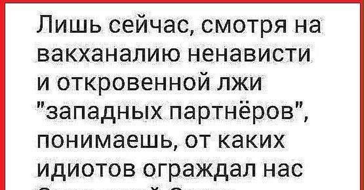 Лишь сегодня. Лишь сейчас смотря на Вакханалию ненависти. Ложь и ненависть. Союз идиотов. Придурочный Запад.