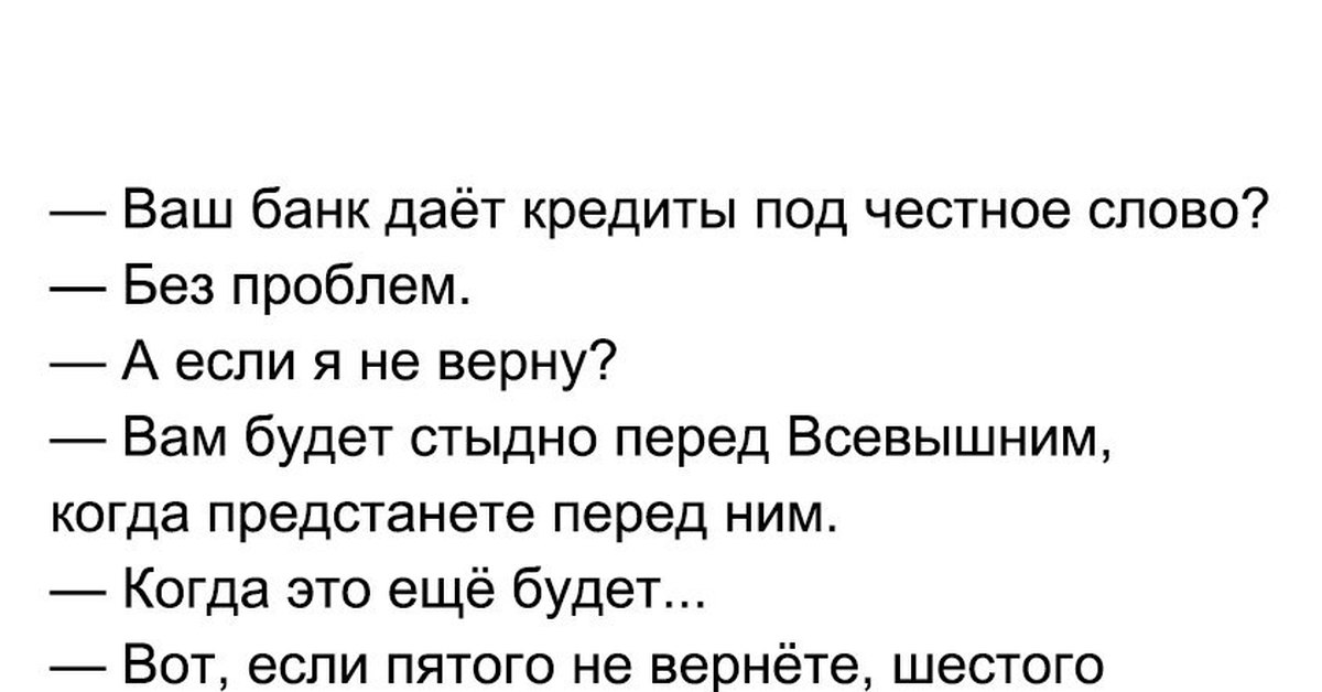 Юмор текст. Ваш банк дает кредиты под честное слово без проблем. Анекдот про кредит под честное слово. Вы даете кредит под честное слово. Анекдот слово.