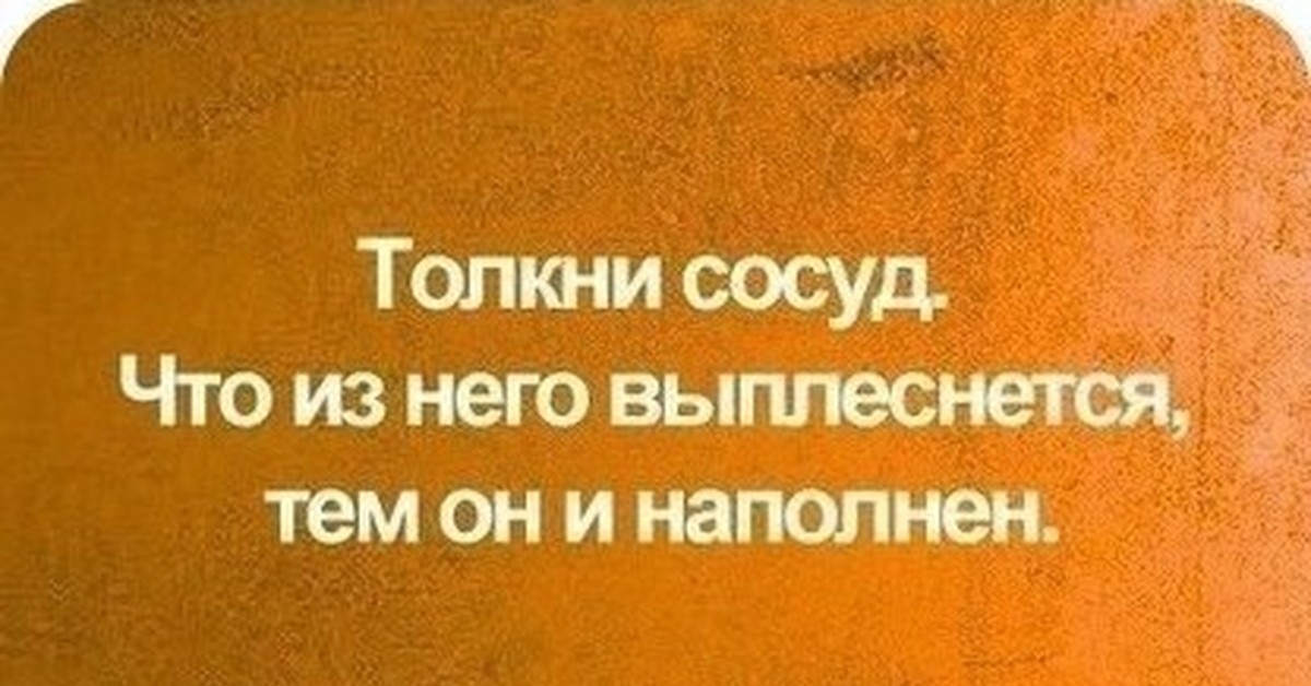 Каждый делится. Афоризмы про сосуд. Толкни сосуд. Человек это сосуд чем наполнен то и выплескивается. Чем человек наполнен то он и излучает.