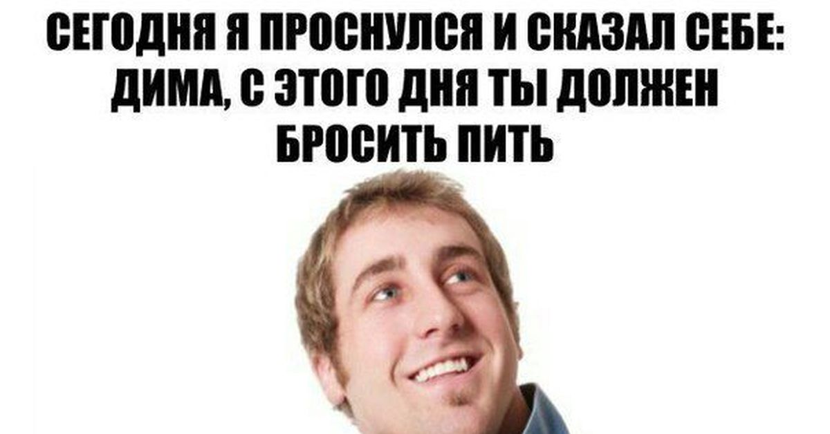 Нужен бросают. Дима проснулся. Не зовите меня пить. Дима бухает. Дима просыпайся.