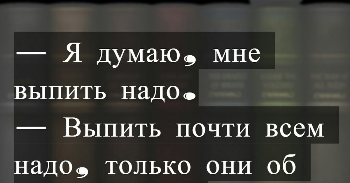 Я думала 35. Мне надо выпить. Цитаты про алкоголь. За это надо выпить.