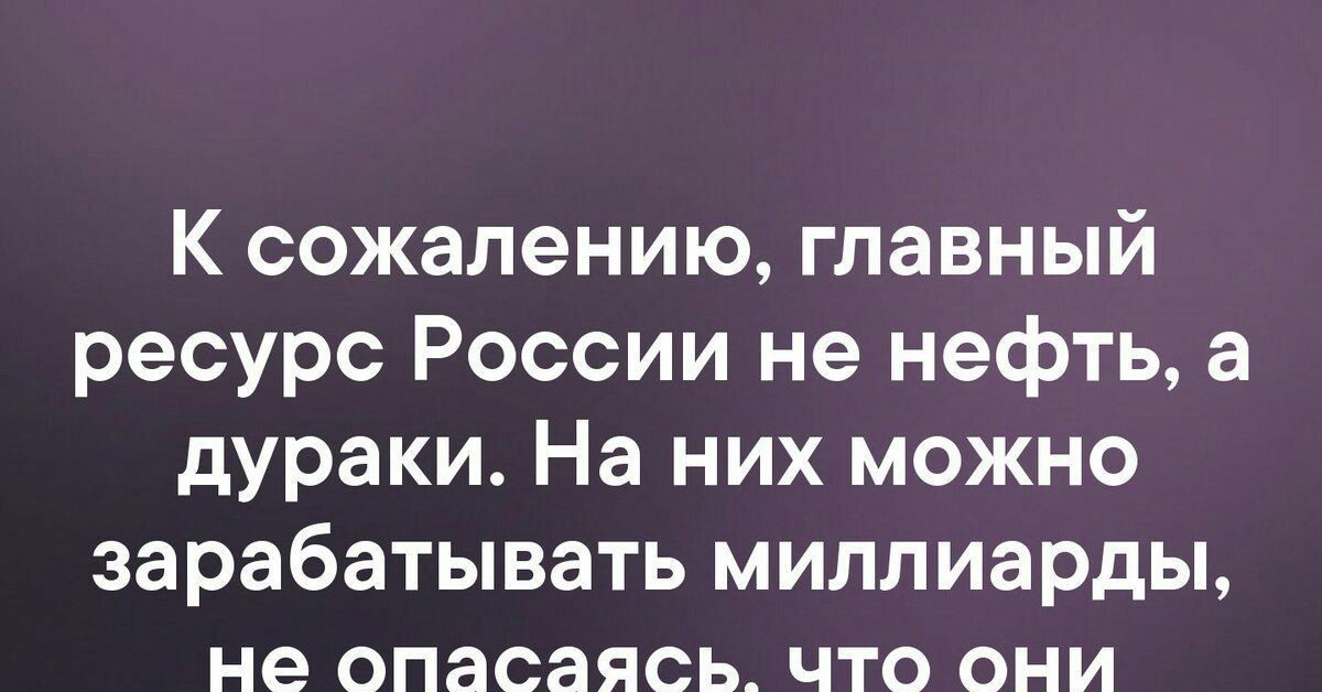 На них может быть. Самый ценный ресурс это дурак. Главный ресурс это дурак. Главное богатство России дураки. Главный ресурс России дураки.