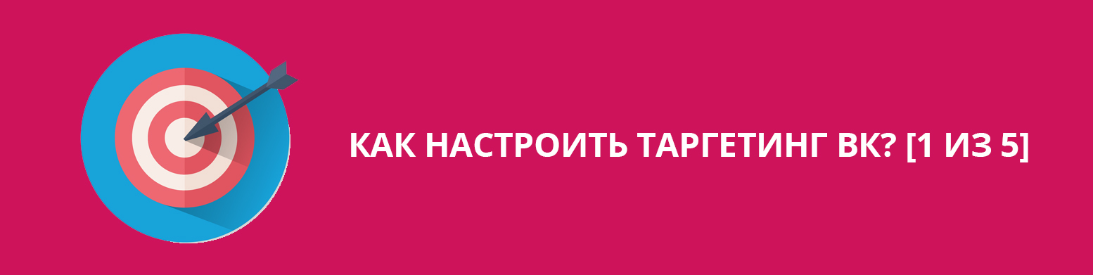 Как настроить таргетинг ВК? [1 из 5] - Моё, Реклама, Таргетинг, ВКонтакте, Ретаргетинг, Сммщик, SMM, Контекст, Длиннопост