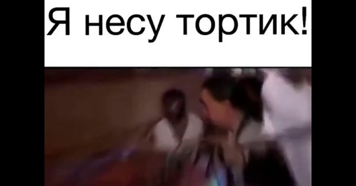 Включи видео оригинал. Я несу тортик. Несу тортик.